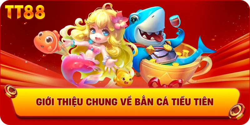 Giới thiệu chung về bắn cá tiểu tiên 