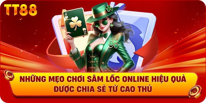 Những mẹo chơi Sâm Lốc online hiệu quả được chia sẻ từ cao thủ